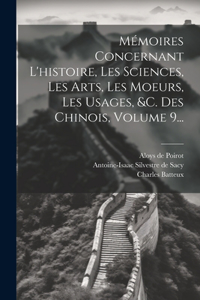 Mémoires Concernant L'histoire, Les Sciences, Les Arts, Les Moeurs, Les Usages, &c. Des Chinois, Volume 9...