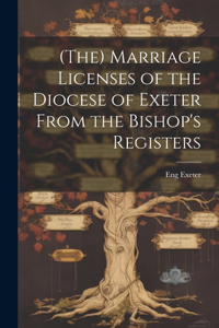 (The) Marriage Licenses of the Diocese of Exeter From the Bishop's Registers