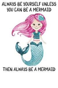 Always Be Yourself Unless You Can Be A Mermaids Then Always Be A Mermaids