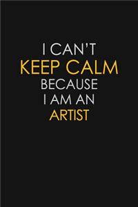 I Can't Keep Calm Because I Am An Artist