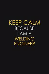 Keep Calm Because I Am A Welding Engineer