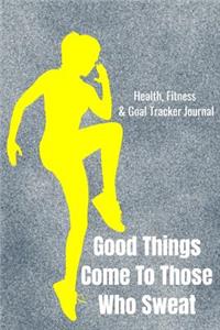Good Things Come To Those Who Sweat Health, Fitness & Goal Tracker Journal
