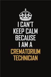 I Can't Keep Calm Because I Am A Crematorium Technician