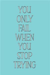 You Only Fail When You Stop Trying