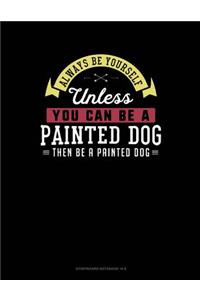 Always Be Yourself Unless You Can Be a Painted Dog Then Be a Painted Dog