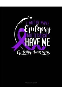 I Might Have Epilepsy But It Doesn't Have Me