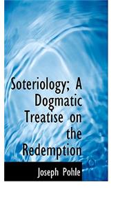 Soteriology; A Dogmatic Treatise on the Redemption