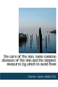 The Care of the Skin, Some Common Diseases of the Skin and the Simplest Measures by Which to Avoid T