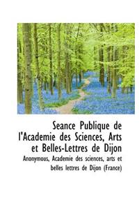 S Ance Publique de L'Acad Mie Des Sciences, Arts Et Belles-Lettres de Dijon