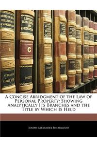 A Concise Abridgment of the Law of Personal Property: Showing Analytically Its Branches and the Title by Which Is Held
