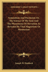 Somnolism and Psycheism Or, the Science of the Soul and the Phenomena of Nervation as Revealed by Vital Magnetism or Mesmerism