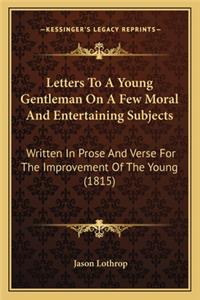 Letters To A Young Gentleman On A Few Moral And Entertaining Subjects