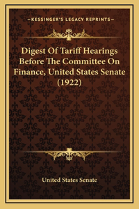 Digest of Tariff Hearings Before the Committee on Finance, United States Senate (1922)