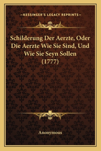 Schilderung Der Aerzte, Oder Die Aerzte Wie Sie Sind, Und Wie Sie Seyn Sollen (1777)