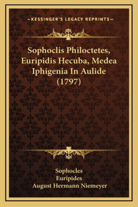 Sophoclis Philoctetes, Euripidis Hecuba, Medea Iphigenia In Aulide (1797)