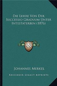 Die Lehre Von Der Successio Graduum Unter Intestaterben (1876)
