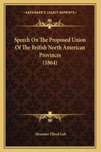 Speech On The Proposed Union Of The British North American Provinces (1864)
