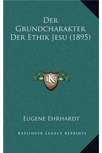 Der Grundcharakter Der Ethik Jesu (1895)