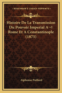 Histoire de La Transmission Du Pouvoir Imperial a Rome Et a Constantinople (1875)