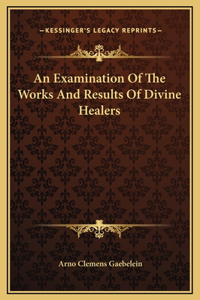 An Examination Of The Works And Results Of Divine Healers