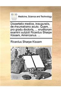 Dissertatio Medica, Inauguralis, de Rheumatismo Acuto. Quam, ... Pro Gradu Doctoris, ... Eruditorum Examini Subjicit Ricardus Sharpe Kissam, Americanus. ...