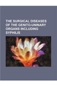 The Surgical Diseases of the Genito-Uninary Organs Including Syphilis