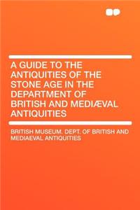 A Guide to the Antiquities of the Stone Age in the Department of British and Mediæval Antiquities