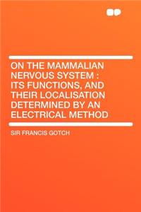 On the Mammalian Nervous System: Its Functions, and Their Localisation Determined by an Electrical Method: Its Functions, and Their Localisation Determined by an Electrical Method