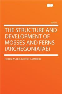 The Structure and Development of Mosses and Ferns (Archegoniatae)