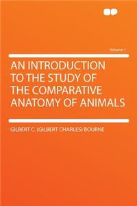 An Introduction to the Study of the Comparative Anatomy of Animals Volume 1