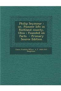 Philip Seymour: Or, Pioneer Life in Richland County, Ohio; Founded on Facts - Primary Source Edition