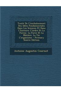 Traite de L'Enchainement Des Idees Fondamentales Dans Les Sciences Et Dans L'Histoire: L'Ordre Et La Forme. La Force Et La Matiere. La Vie L'Organisme