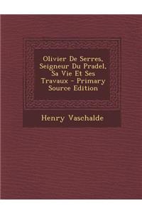 Olivier de Serres, Seigneur Du Pradel, Sa Vie Et Ses Travaux