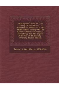 Shakespeare's Part in the Taming of the Shrew. a Dissertation Presented to the Philosophical Faculty of the Kaiser-Wilhelms-University, Strassburg, for the Degree of Doctor of Philosophy