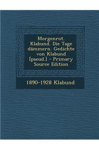 Morgenrot. Klabund. Die Tage Dammern. Gedichte Von Klabund [Pseud.] - Primary Source Edition