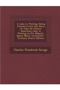 A Lady in Waiting: Being Extracts from the Diary of Julie de Chesnil, Sometime Lady in Waiting to Her Majesty, Queen Marie Antoinette