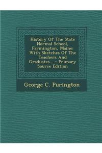 History of the State Normal School, Farmington, Maine: With Sketches of the Teachers and Graduates... - Primary Source Edition