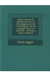 Observations Et Reflexions Sur Le Developpement de L'Intelligence Et Du Langage Chez Les Enfants