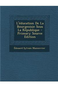 L'Education de La Bourgeoisie Sous La Republique - Primary Source Edition