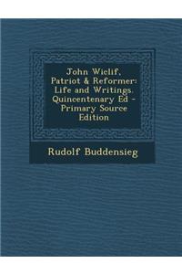 John Wiclif, Patriot & Reformer: Life and Writings. Quincentenary Ed - Primary Source Edition: Life and Writings. Quincentenary Ed - Primary Source Edition