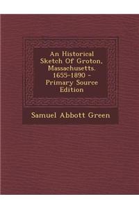 An Historical Sketch of Groton, Massachusetts. 1655-1890 - Primary Source Edition