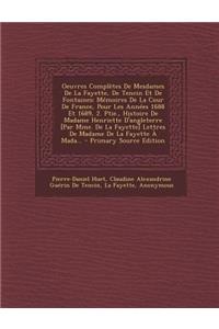 Oeuvres Completes de Mesdames de La Fayette, de Tencin Et de Fontaines: Memoires de La Cour de France, Pour Les Annees 1688 Et 1689, 2. Ptie., Histoire de Madame Henriette D'Angleterre [Par Mme. de La Fayette] Lettres de Madame de La Fayette a Mada
