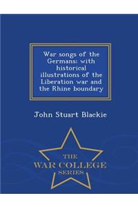 War Songs of the Germans; With Historical Illustrations of the Liberation War and the Rhine Boundary - War College Series