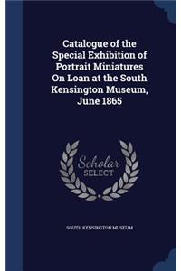 Catalogue of the Special Exhibition of Portrait Miniatures On Loan at the South Kensington Museum, June 1865