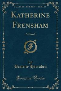 Katherine Frensham: A Novel (Classic Reprint)