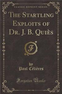 The Startling Exploits of Dr. J. B. Quies (Classic Reprint)