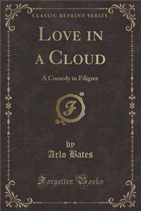 Love in a Cloud: A Comedy in Filigree (Classic Reprint)