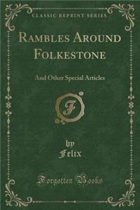 Rambles Around Folkestone: And Other Special Articles (Classic Reprint)