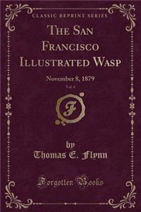 The San Francisco Illustrated Wasp, Vol. 4: November 8, 1879 (Classic Reprint)