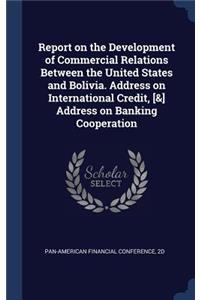 Report on the Development of Commercial Relations Between the United States and Bolivia. Address on International Credit, [&] Address on Banking Cooperation
